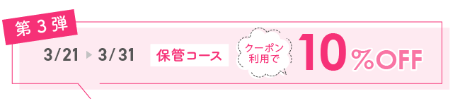 第3弾3月22日～3月31日保管コース10%OFF