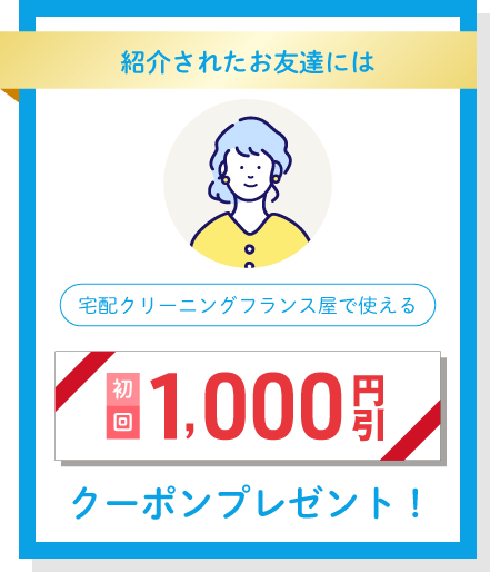 紹介されたお友達には宅配クリーニングフランス屋で使える初回1,000円割引クーポンプレゼント！