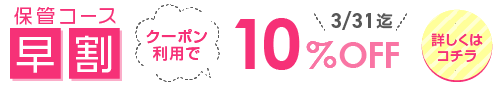 早割キャンペーン！保管コース10%OFF