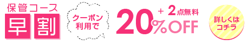 早割キャンペーン!保管コース20%OFF+2点追加無料