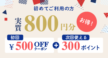 初めてご利用の方！実質800円分お得！初回500円OFFクーポン＋次回使える300ポイント